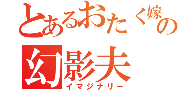 とあるおたく嫁の幻影夫（イマジナリー）