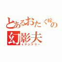 とあるおたく嫁の幻影夫（イマジナリー）