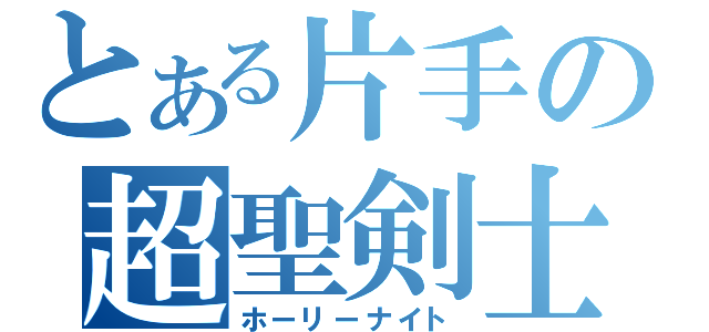 とある片手の超聖剣士（ホーリーナイト）