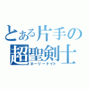 とある片手の超聖剣士（ホーリーナイト）