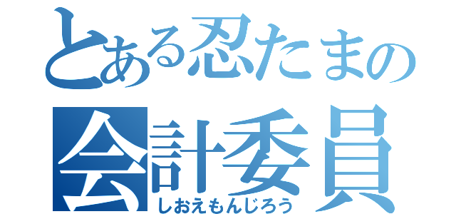 とある忍たまの会計委員長（しおえもんじろう）