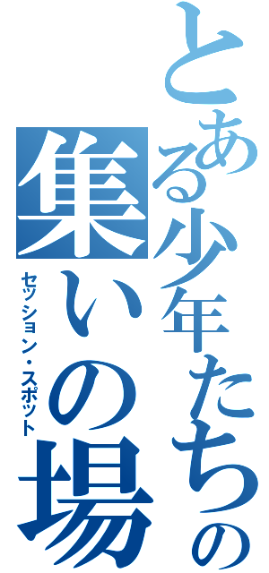 とある少年たちの集いの場（セッション・スポット）