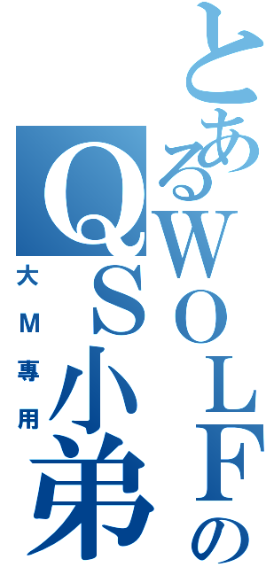 とあるＷＯＬＦのＱＳ小弟（大Ｍ專用）