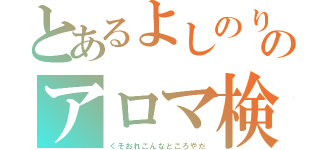 とあるよしのりのアロマ検定（くそおれこんなところやだ）