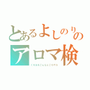 とあるよしのりのアロマ検定（くそおれこんなところやだ）