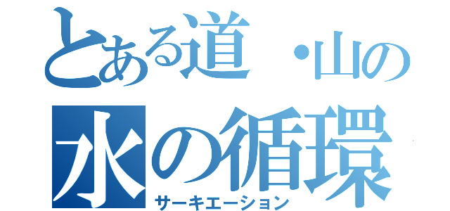 とある道・山の水の循環（サーキエーション）