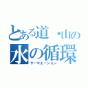 とある道・山の水の循環（サーキエーション）