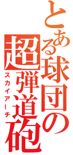 とある球団の超弾道砲（スカイアーチ）