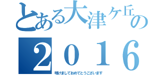 とある大津ケ丘の２０１６（明けましておめでとうございます）