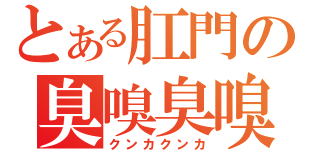 とある肛門の臭嗅臭嗅（クンカクンカ）