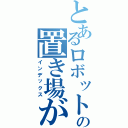 とあるロボットの置き場がない（インデックス）