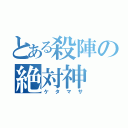 とある殺陣の絶対神（ケタマサ）