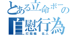 とある立命ボーイの自慰行為（打飛機 名人）