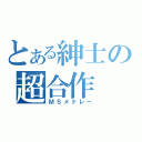 とある紳士の超合作（ＭＳメドレー）