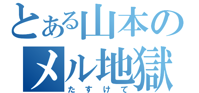 とある山本のメル地獄（たすけて）