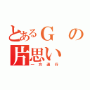 とあるＧの片思い（一方通行）