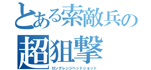 とある索敵兵の超狙撃（ロングレンジヘッドショット）