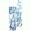 とある野路の過去回帰（インデックス）