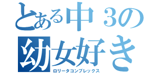 とある中３の幼女好き（ロリータコンプレックス）