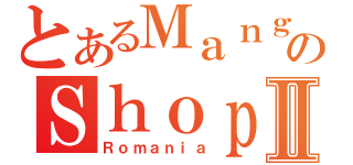 とあるＭａｎｇａのＳｈｏｐⅡ（Ｒｏｍａｎｉａ）