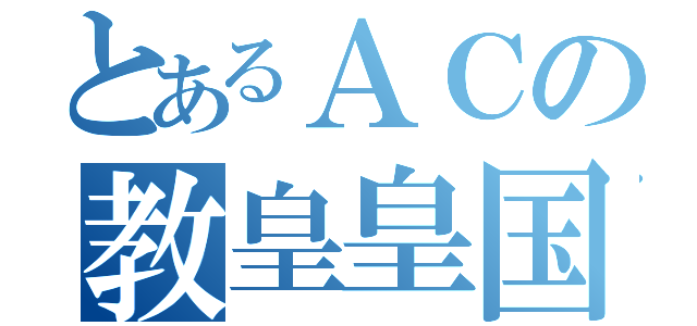 とあるＡＣの教皇皇国機構（）