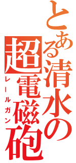 とある清水の超電磁砲（レールガン）