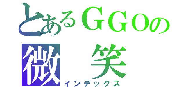 とあるＧＧＯの微 笑（インデックス）