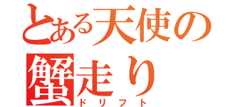 とある天使の蟹走り（ドリフト）