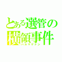 とある選管の横領事件（ハルマゲドン）