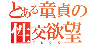 とある童貞の性交欲望（ｆｕｃｋ）