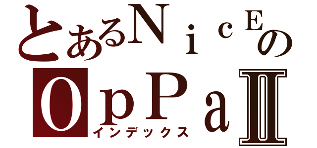 とあるＮｉｃＥのＯｐＰａｉⅡ（インデックス）