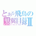 とある飛鳥の黒翼目録Ⅱ（シークレットブログ）