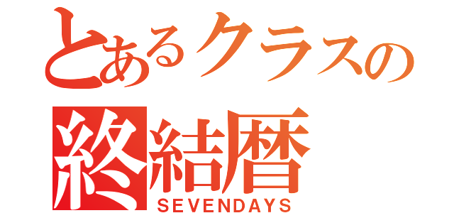 とあるクラスの終結暦（ＳＥＶＥＮＤＡＹＳ）