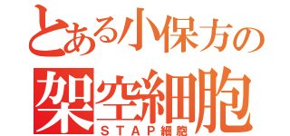 とある小保方の架空細胞（ＳＴＡＰ細胞）