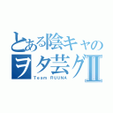 とある陰キャのヲタ芸グルⅡ（Ｔｅａｍ ＲＵＵＮＡ）