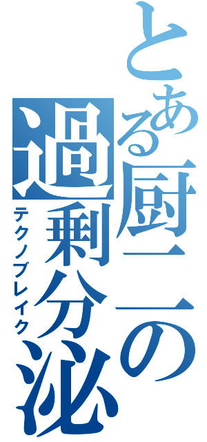 とある厨二の過剰分泌（テクノブレイク）