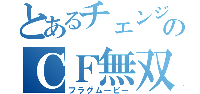 とあるチェンジのＣＦ無双（フラグムービー）