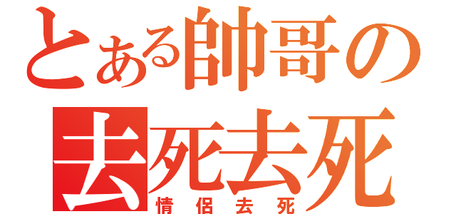 とある帥哥の去死去死团（情侶去死）