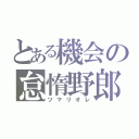 とある機会の怠惰野郎（ツマリオレ）