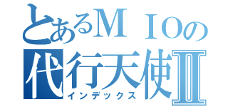 とあるＭＩＯの代行天使Ⅱ（インデックス）