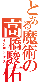 とある魔術の高橋駿佑（インデックス）