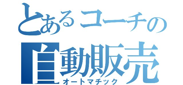 とあるコーチの自動販売（オートマチック）