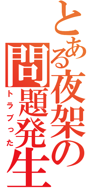 とある夜架の問題発生（トラブった）