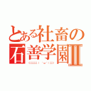 とある社畜の石善学園Ⅱ（ ⊂二二二（ ＾ω＾）二⊃）