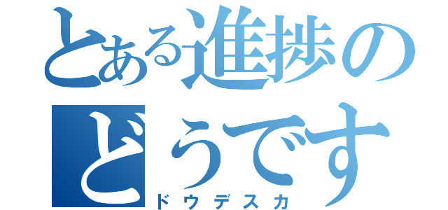 とある進捗のどうですか？（ドウデスカ）