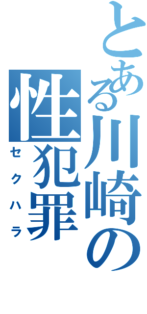 とある川崎の性犯罪（セクハラ）