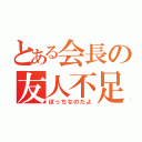 とある会長の友人不足（ぼっちなのだよ）