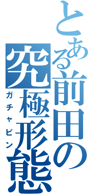 とある前田の究極形態（ガチャピン）