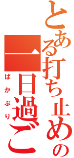 とある打ち止めの一日過ごし方（ばかぷり）