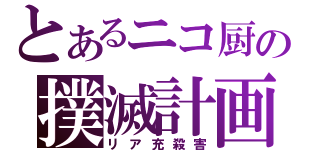 とあるニコ厨の撲滅計画（リア充殺害）